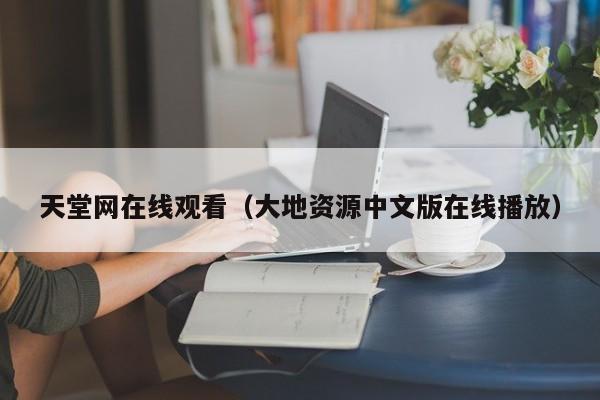 天堂网在线观看(大地资源中文版在线播放)