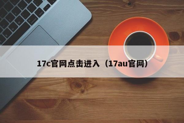 17c官网点击进入(17au官网)