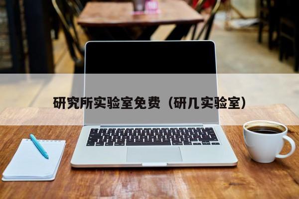 研究所实验室免费(研几实验室)