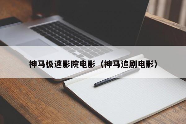 神马极速影院电影(神马追剧电影)
