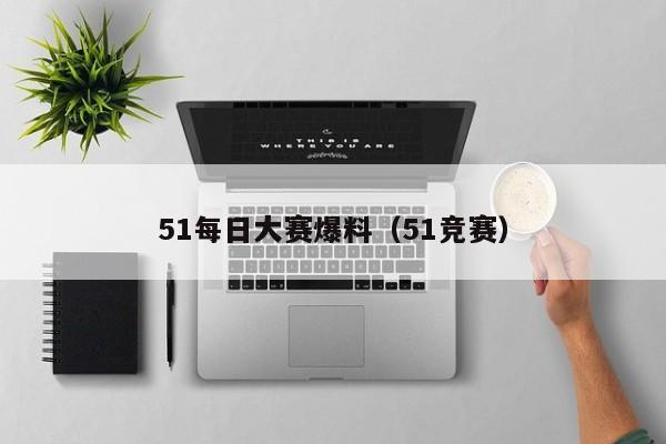 51每日大赛爆料(51竞赛)