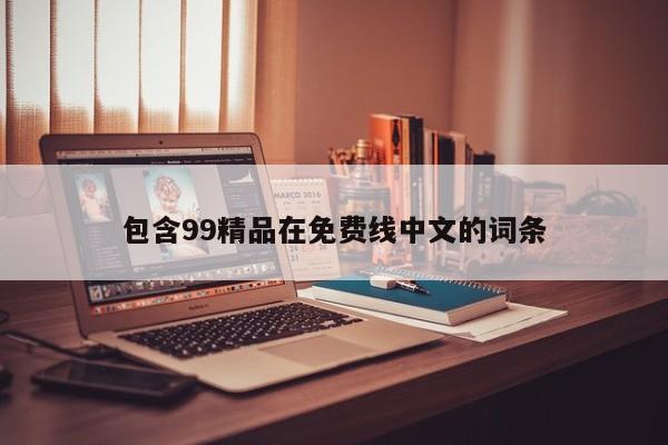 包含99精品在免费线中文的词条