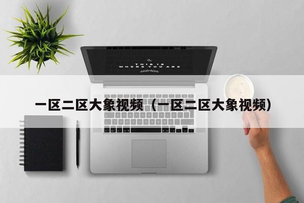 一区二区大象视频(一区二区大象视频)