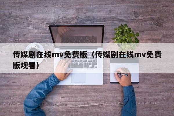 传媒剧在线mv免费版(传媒剧在线mv免费版观看)