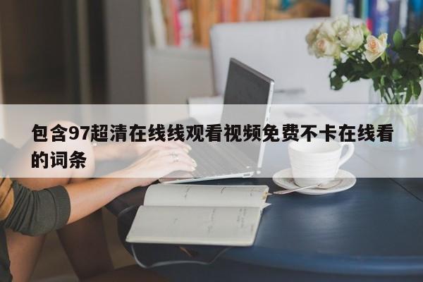 包含97超清在线线观看视频免费不卡在线看的词条