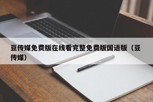 豆传媒免费版在线看完整免费版国语版(豆 传媒)