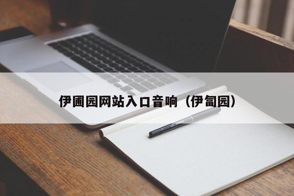 伊圃园网站入口音响(伊匐园)