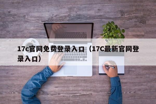 17c官网免费登录入口(17C最新官网登录入口)