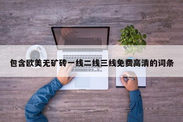 包含欧美无矿砖一线二线三线免费高清的词条